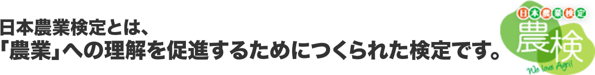日本農業検定とは、「農業」への理解を促進するためにつくられた検定です。